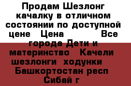 Продам Шезлонг-качалку в отличном состоянии по доступной цене › Цена ­ 1 200 - Все города Дети и материнство » Качели, шезлонги, ходунки   . Башкортостан респ.,Сибай г.